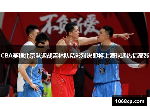 CBA赛程北京队迎战吉林队精彩对决即将上演球迷热情高涨