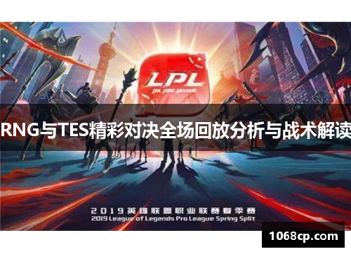 RNG与TES精彩对决全场回放分析与战术解读