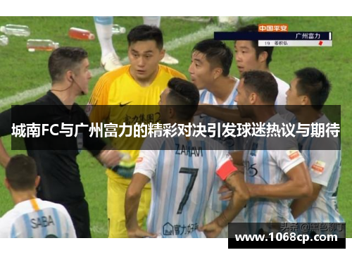 城南FC与广州富力的精彩对决引发球迷热议与期待
