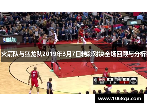 火箭队与猛龙队2019年3月7日精彩对决全场回顾与分析