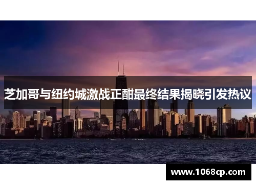 芝加哥与纽约城激战正酣最终结果揭晓引发热议