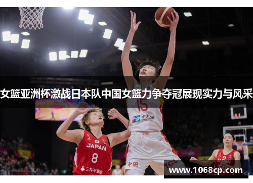 女篮亚洲杯激战日本队中国女篮力争夺冠展现实力与风采