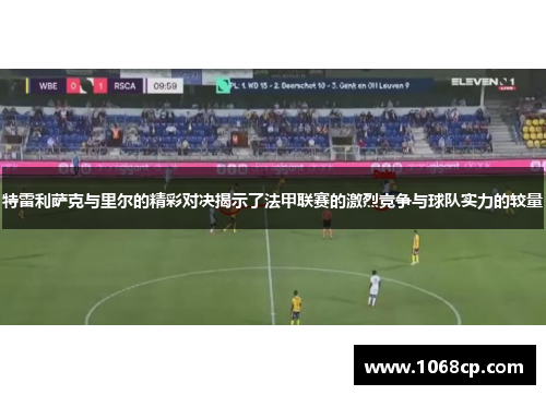 特雷利萨克与里尔的精彩对决揭示了法甲联赛的激烈竞争与球队实力的较量